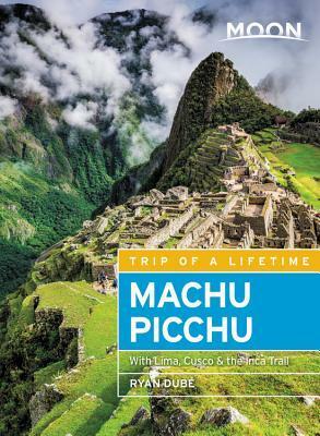 Moon Machu Picchu: With Lima, Cusco & the Inca Trail by Ryan Dube