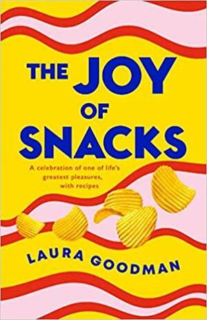 The Joy of Snacks: A Celebration of One of Life's Greatest Pleasures, with Recipes by Laura Goodman