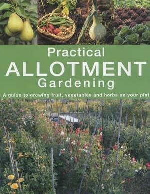 Practical Allotment Gardening: A Guide To Growing Fruit, Vegetables And Herbs On Your Plot by Caroline Foley