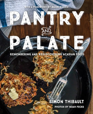 Pantry and Palate: Remembering and Rediscovering Acadian Food by Simon Thibault