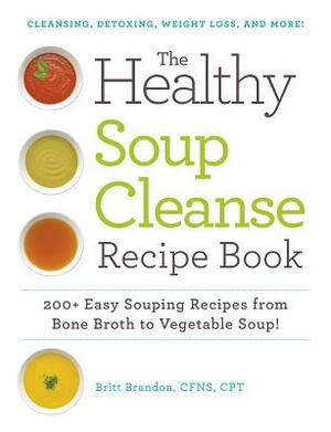 The Healthy Soup Cleanse Recipe Book: 200+ Easy Souping Recipes from Bone Broth to Vegetable Soup by Britt Brandon