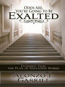 Odds Are, You're Going to Be Exalted: Evidence That the Plan of Salvation Works by Alonzo L. Gaskill