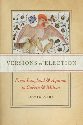 Versions of Election: From Langland and Aquinas to Calvin and Milton by David Aers