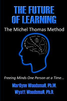 The Future Of Learning The Michel Thomas Method: Freeing Minds One Person At A Time by Marilyne Woodsmall, Wyatt Woodsmall