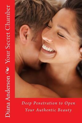 Your Secret Chamber: Deep Penetration to Open Your Authentic Beauty by Diana Anderson