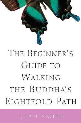 The Beginner's Guide to Walking the Buddha's Eightfold Path by Jean Smith