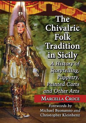 The Chivalric Folk Tradition in Sicily: A History of Storytelling, Puppetry, Painted Carts and Other Arts by Marcella Croce
