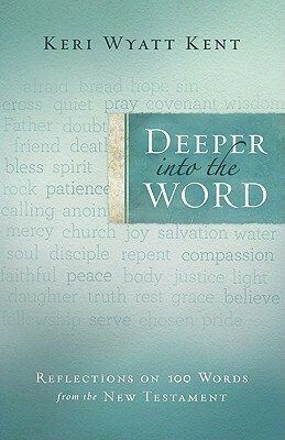 Deeper into the Word: Reflections on 100 Words From the New Testament by Keri Wyatt Kent