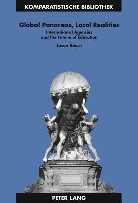 Global Panaceas, Local Realities: International Agencies and the Future of Education by Jason Beech
