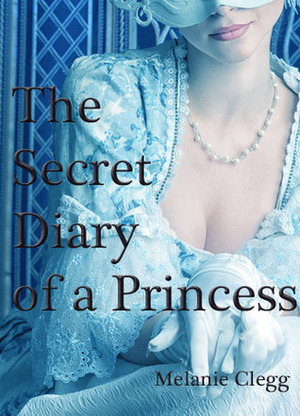 The Secret Diary of a Princess by Melanie Clegg