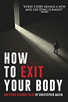 How to Exit Your Body: And Other Strange Tales by Christopher Maxim