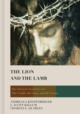 The Lion and the Lamb: New Testament Essentials from the Cradle, the Cross, and the Crown by Charles L. Quarles, Andreas J. Köstenberger, L. Scott Kellum