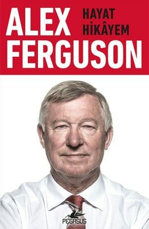 Alex Ferguson - Hayat Hikâyem by Alex Ferguson