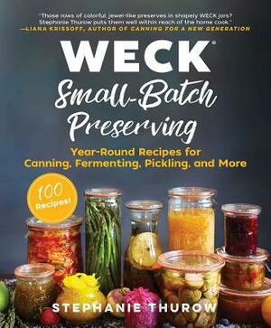 Weck Small-Batch Preserving: Year-Round Recipes for Canning, Fermenting, Pickling, and More by Stephanie Thurow, Weck