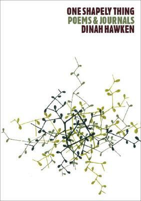 One Shapely Thing: Poems and Journals by Dinah Hawken