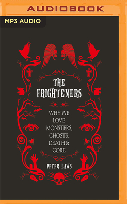 The Frighteners: Why We Love Monsters, Ghosts, Death & Gore by Peter Laws