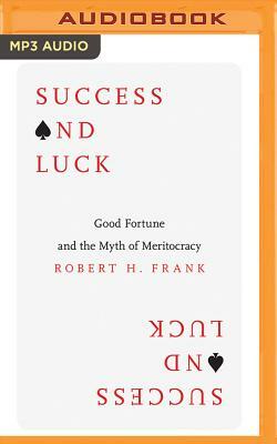 Success and Luck: Good Fortune and the Myth of Meritocracy by Robert H. Frank