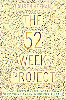 The 52 Week Project: How I Fixed My Life by Trying a New Thing Every Week for a Year by Lauren Keenan