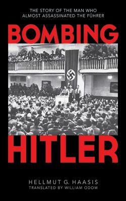 Bombing Hitler: The Story of the Man Who Almost Assassinated the Fahrer by Hellmut G. Haasis