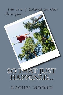 So That Just Happened...: True Tales of Childhood and Other Shennanigans by Rachel Moore