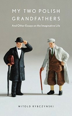 My Two Polish Grandfathers: And Other Essays on the Imaginative Life by Witold Rybczynski