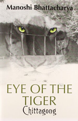 Chittagong: Eye of the Tiger by Manoshi Bhattacharya