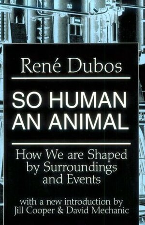 So Human an Animal: How We are Shaped by Surroundings and Events by René Dubos