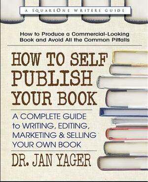 How to Self-Publish Your Book: A Complete Guide to Writing, Editing, Marketing & Selling Your Own Book by Jan Yager