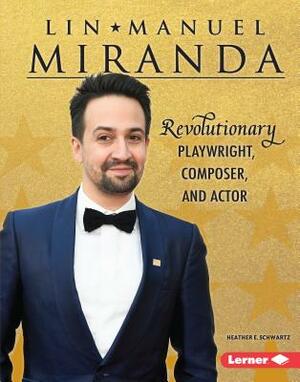 Lin-Manuel Miranda: Revolutionary Playwright, Composer, and Actor by Heather E. Schwartz