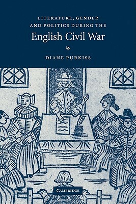 Literature, Gender and Politics During the English Civil War by Diane Purkiss