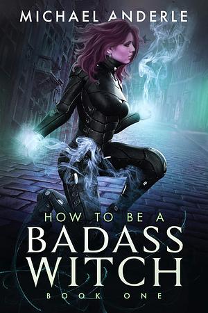 How to be a Badass Witch: Book One by Michael Anderle