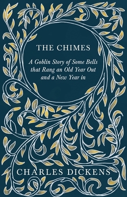 The Chimes: A Goblin Story of Some Bells That Rang an Old Year Out and a New Year in by Charles Dickens