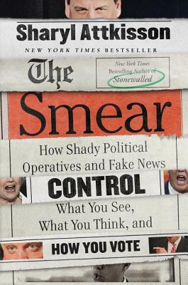 The Smear: How Shady Political Operatives and Fake News Control What You See, What You Think, and How You Vote by Sharyl Attkisson