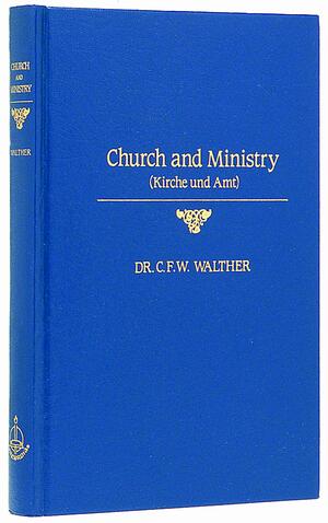 Church and Ministry: Witness of the Evangelical Lutheran Church on the Question of the Church and the Ministry = Kirche Und Amt by C.F.W. Walther