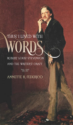 Thus I Lived with Words: Robert Louis Stevenson and the Writer's Craft by Annette R. Federico