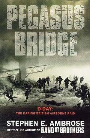 Pegasus Bridge - 6 June, 1944 by Stephen E. Ambrose, Stephen E. Ambrose