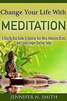 Meditation For Beginners: A Step By Step Guide To Calming Your Mind, Reducing Stress, And Living Longer Starting Today by Jennifer N. Smith