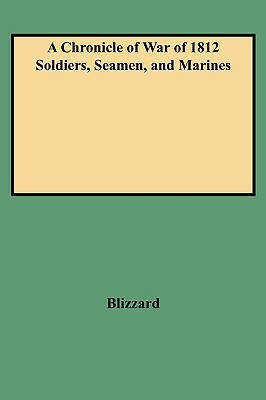 A Chronicle of War of 1812 Soldiers, Seamen, and Marines by Blizzard, Dennis F. Blizzard