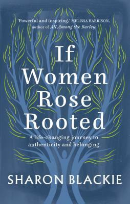 If Women Rose Rooted: A Life-changing Journey to Authenticity and Belonging by Sharon Blackie
