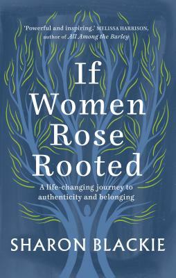 If Women Rose Rooted: A Life-changing Journey to Authenticity and Belonging by Sharon Blackie