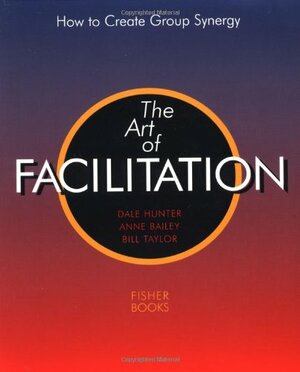 Art Of Facilitation by Bill Taylor, Anne Bailey, Dale Hunter