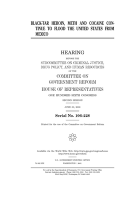 Black-tar heroin, meth, and cocaine continue to flood the United States from Mexico by Committee on Government Reform (house), United St Congress, United States House of Representatives