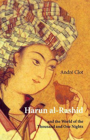 Harun al-Rashid: and the World of the Thousand and One Nights by André Clot