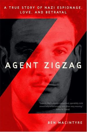 Agent Zigzag: A True Story of Nazi Espionage, Love, and Betrayal by Ben Macintyre