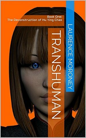 TRANSHUMAN: Book One: The Deconstruction of Hu Ying Chao by Laurence Moroney