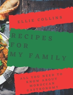 Recipes For My Family: All You Need to Know About Moroccan Gastronomy by Ellie Collins