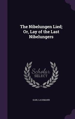 The Nibelungen Lied; Or, Lay of the Last Nibelungers by Karl Lachmann