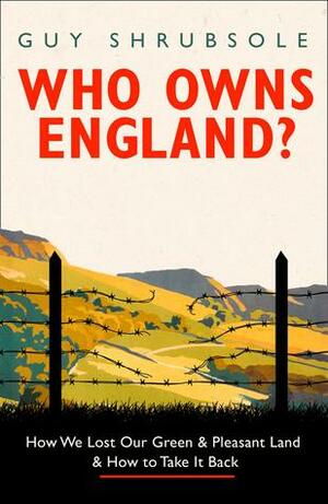 Who Owns England?: How We Lost Our Green and Pleasant Land, and How to Take It Back by Guy Shrubsole