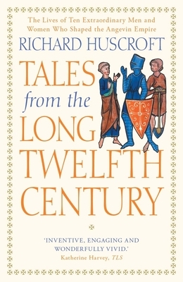 Tales from the Long Twelfth Century: The Rise and Fall of the Angevin Empire by Richard Huscroft