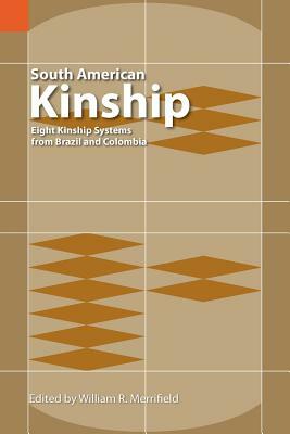 South American Kinship: Eight Kinship Systems from Brazil and Colombia by William R. Merrifield